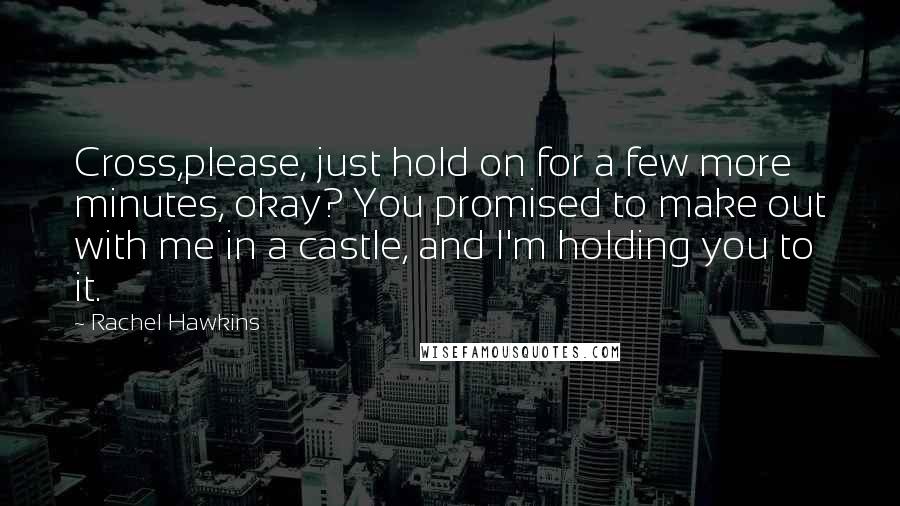 Rachel Hawkins Quotes: Cross,please, just hold on for a few more minutes, okay? You promised to make out with me in a castle, and I'm holding you to it.