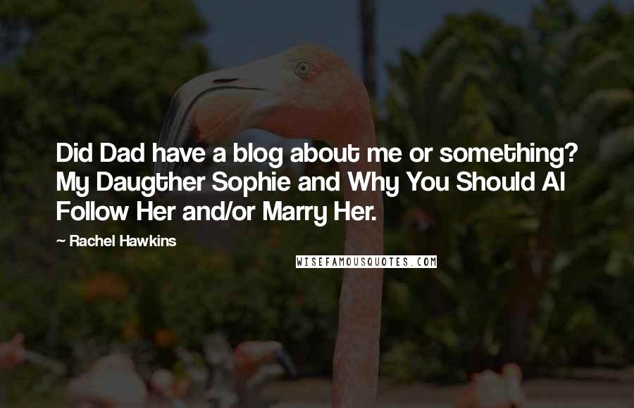 Rachel Hawkins Quotes: Did Dad have a blog about me or something? My Daugther Sophie and Why You Should Al Follow Her and/or Marry Her.