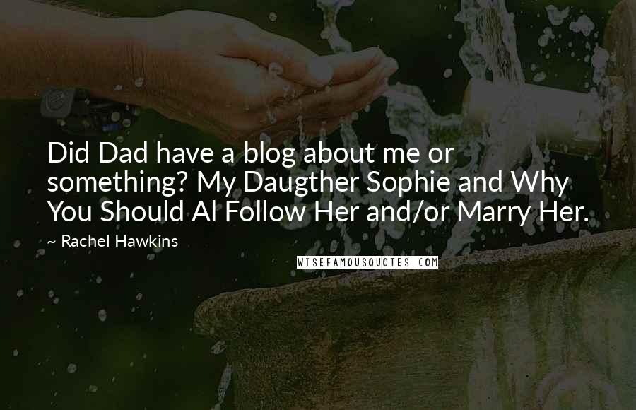Rachel Hawkins Quotes: Did Dad have a blog about me or something? My Daugther Sophie and Why You Should Al Follow Her and/or Marry Her.