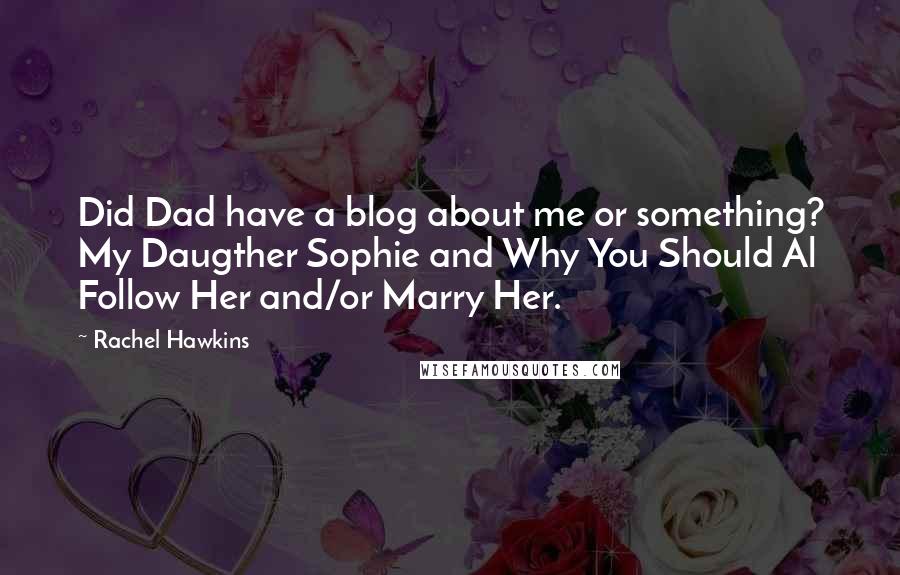 Rachel Hawkins Quotes: Did Dad have a blog about me or something? My Daugther Sophie and Why You Should Al Follow Her and/or Marry Her.