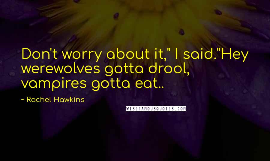 Rachel Hawkins Quotes: Don't worry about it," I said."Hey werewolves gotta drool, vampires gotta eat..