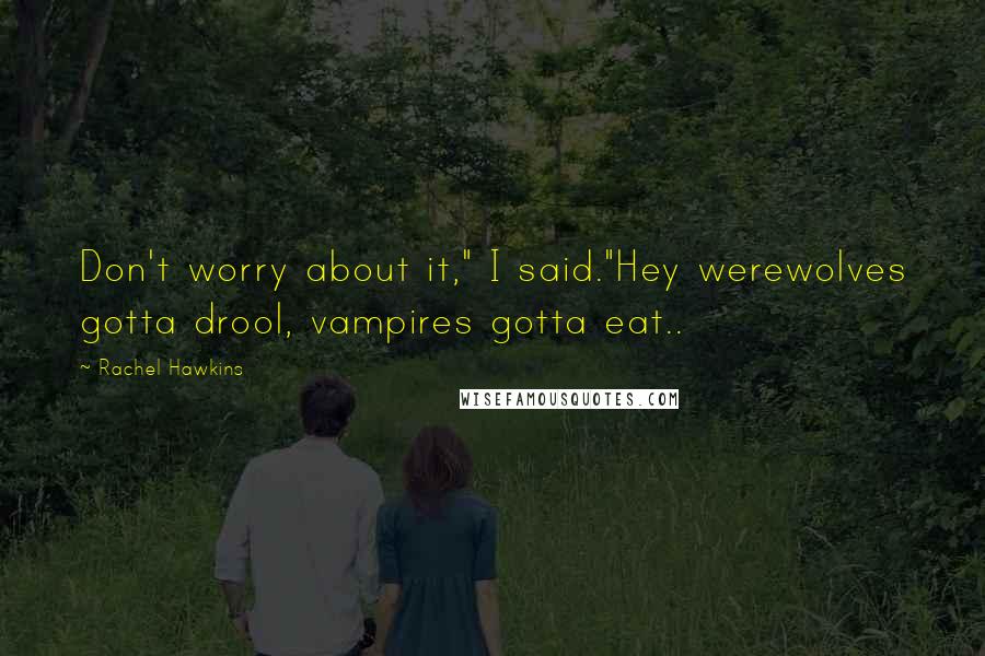 Rachel Hawkins Quotes: Don't worry about it," I said."Hey werewolves gotta drool, vampires gotta eat..