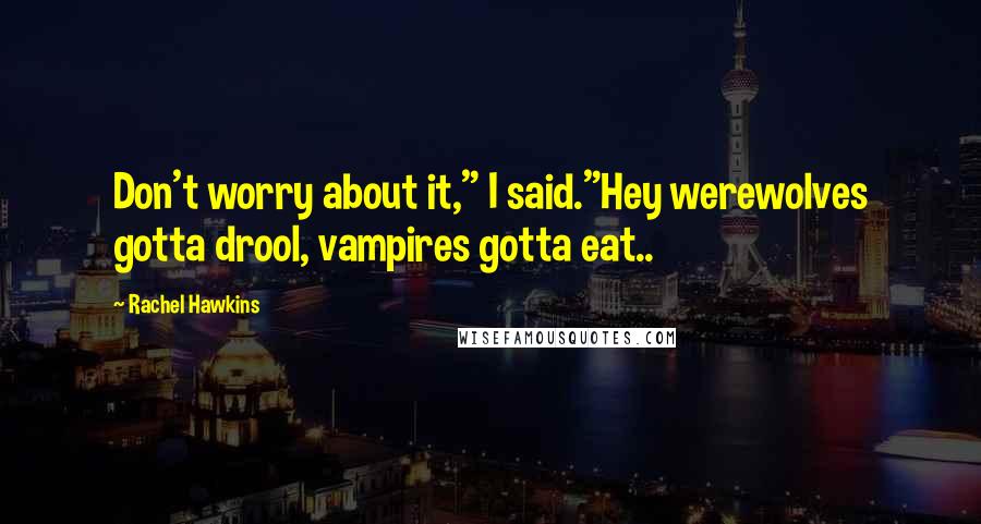 Rachel Hawkins Quotes: Don't worry about it," I said."Hey werewolves gotta drool, vampires gotta eat..