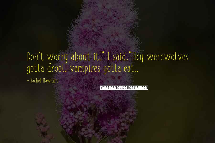 Rachel Hawkins Quotes: Don't worry about it," I said."Hey werewolves gotta drool, vampires gotta eat..