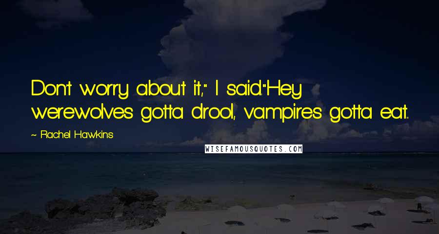 Rachel Hawkins Quotes: Don't worry about it," I said."Hey werewolves gotta drool, vampires gotta eat..