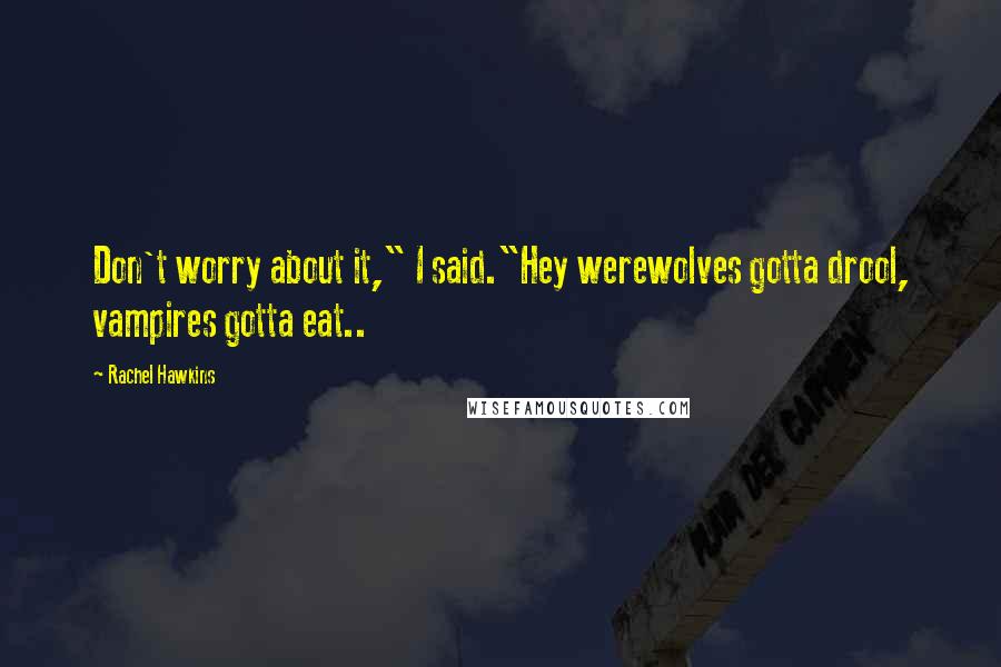 Rachel Hawkins Quotes: Don't worry about it," I said."Hey werewolves gotta drool, vampires gotta eat..