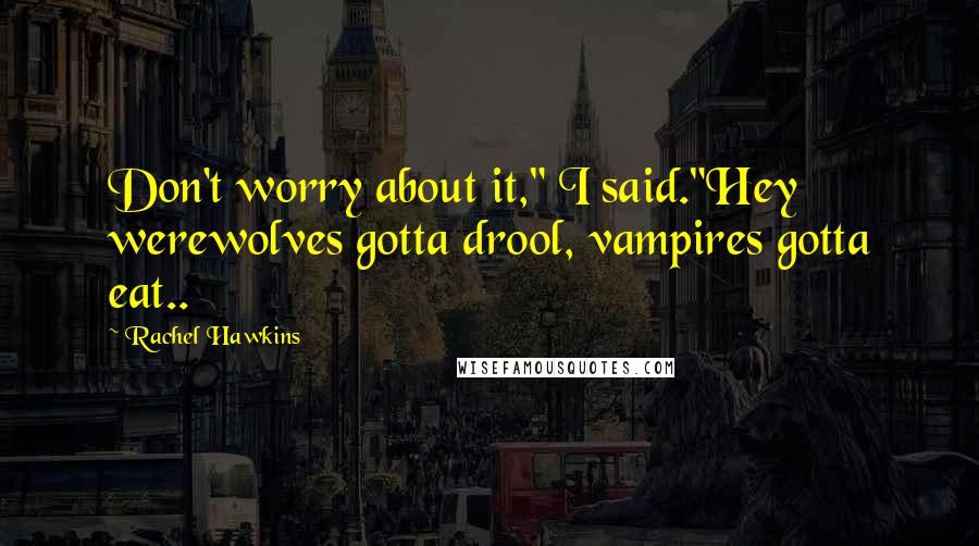 Rachel Hawkins Quotes: Don't worry about it," I said."Hey werewolves gotta drool, vampires gotta eat..