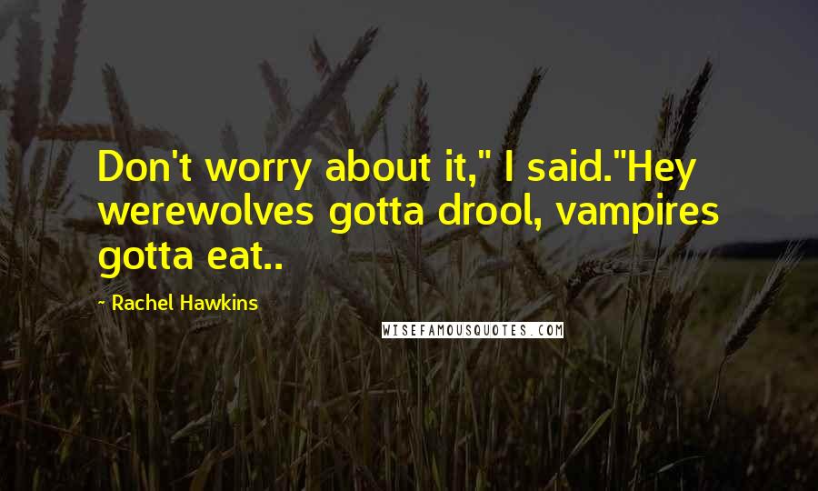 Rachel Hawkins Quotes: Don't worry about it," I said."Hey werewolves gotta drool, vampires gotta eat..