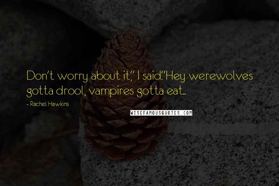 Rachel Hawkins Quotes: Don't worry about it," I said."Hey werewolves gotta drool, vampires gotta eat..