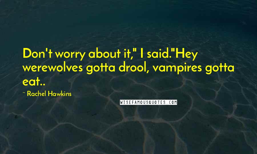 Rachel Hawkins Quotes: Don't worry about it," I said."Hey werewolves gotta drool, vampires gotta eat..