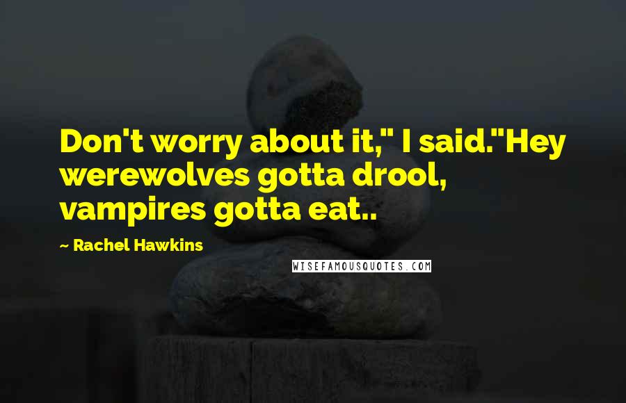 Rachel Hawkins Quotes: Don't worry about it," I said."Hey werewolves gotta drool, vampires gotta eat..