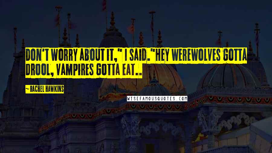 Rachel Hawkins Quotes: Don't worry about it," I said."Hey werewolves gotta drool, vampires gotta eat..