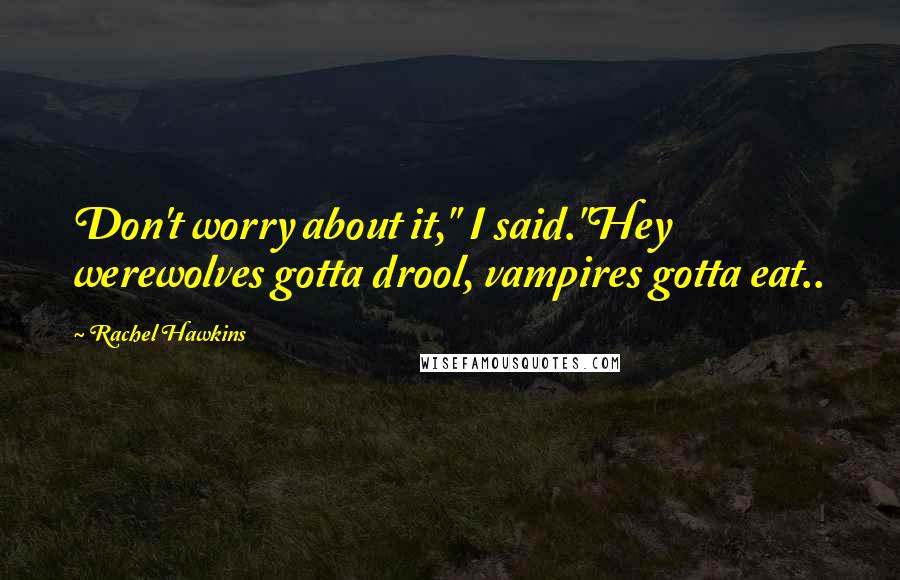 Rachel Hawkins Quotes: Don't worry about it," I said."Hey werewolves gotta drool, vampires gotta eat..