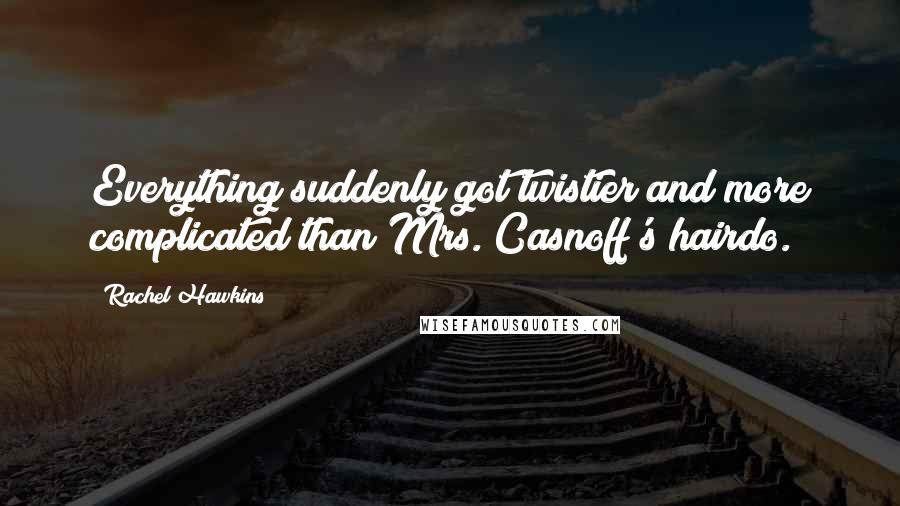 Rachel Hawkins Quotes: Everything suddenly got twistier and more complicated than Mrs. Casnoff's hairdo.