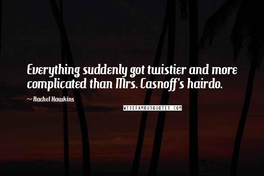 Rachel Hawkins Quotes: Everything suddenly got twistier and more complicated than Mrs. Casnoff's hairdo.