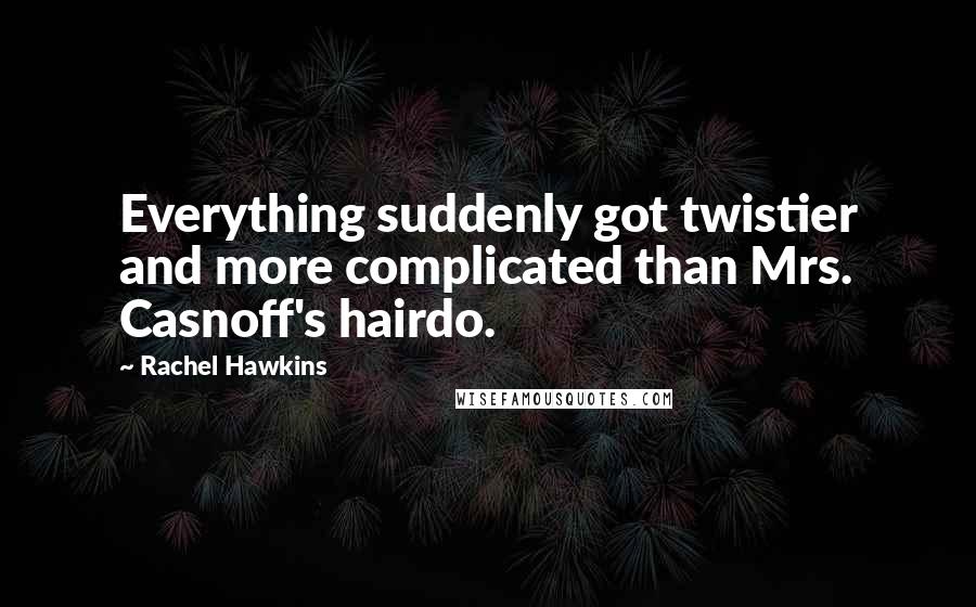 Rachel Hawkins Quotes: Everything suddenly got twistier and more complicated than Mrs. Casnoff's hairdo.