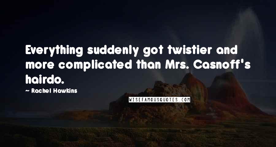 Rachel Hawkins Quotes: Everything suddenly got twistier and more complicated than Mrs. Casnoff's hairdo.