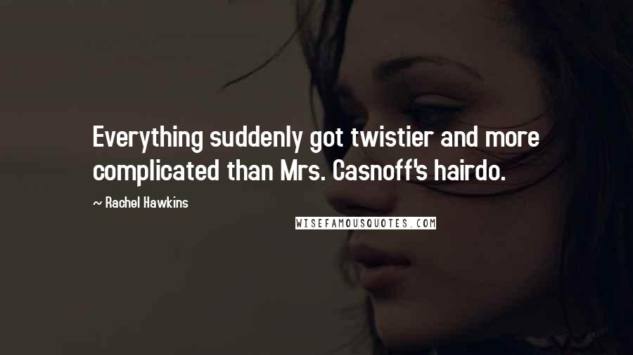 Rachel Hawkins Quotes: Everything suddenly got twistier and more complicated than Mrs. Casnoff's hairdo.