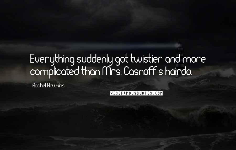 Rachel Hawkins Quotes: Everything suddenly got twistier and more complicated than Mrs. Casnoff's hairdo.