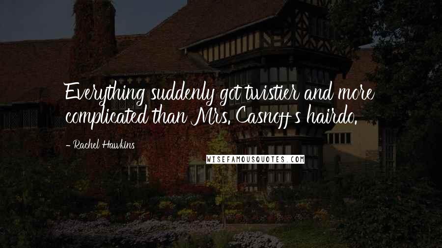 Rachel Hawkins Quotes: Everything suddenly got twistier and more complicated than Mrs. Casnoff's hairdo.