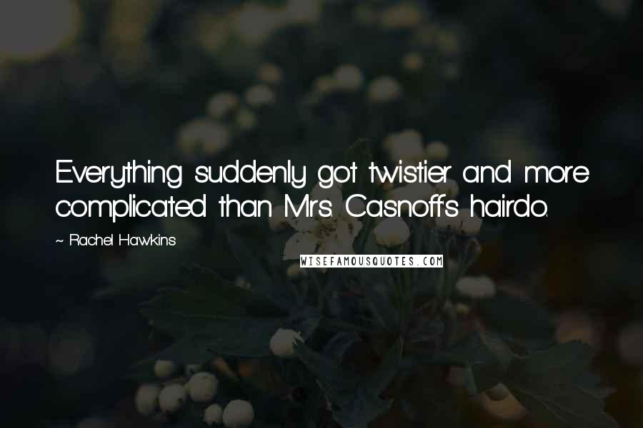 Rachel Hawkins Quotes: Everything suddenly got twistier and more complicated than Mrs. Casnoff's hairdo.