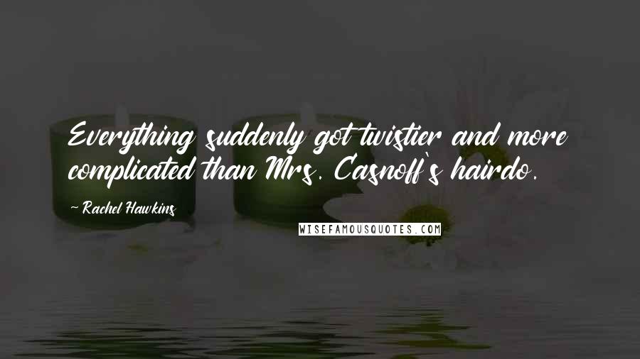 Rachel Hawkins Quotes: Everything suddenly got twistier and more complicated than Mrs. Casnoff's hairdo.