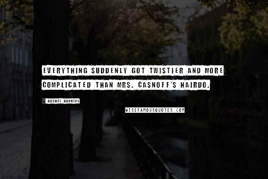 Rachel Hawkins Quotes: Everything suddenly got twistier and more complicated than Mrs. Casnoff's hairdo.