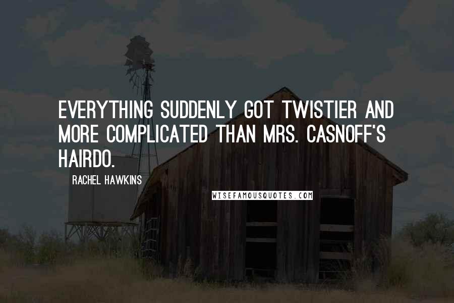 Rachel Hawkins Quotes: Everything suddenly got twistier and more complicated than Mrs. Casnoff's hairdo.