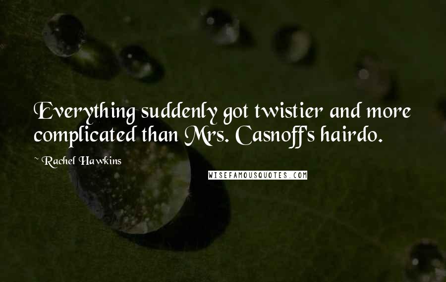 Rachel Hawkins Quotes: Everything suddenly got twistier and more complicated than Mrs. Casnoff's hairdo.
