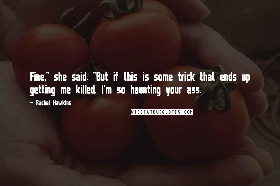 Rachel Hawkins Quotes: Fine," she said. "But if this is some trick that ends up getting me killed, I'm so haunting your ass.