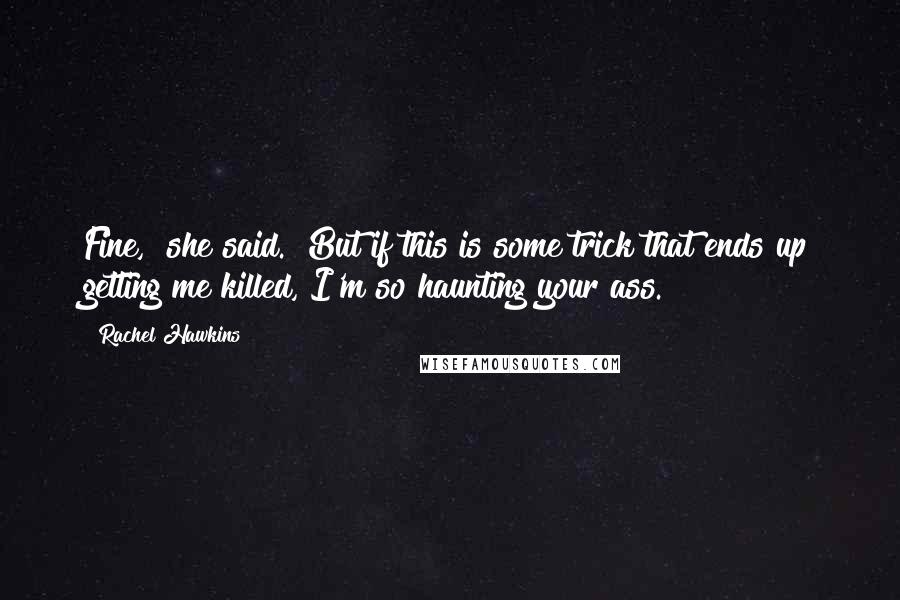 Rachel Hawkins Quotes: Fine," she said. "But if this is some trick that ends up getting me killed, I'm so haunting your ass.