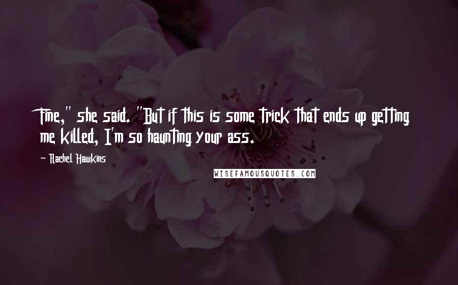 Rachel Hawkins Quotes: Fine," she said. "But if this is some trick that ends up getting me killed, I'm so haunting your ass.