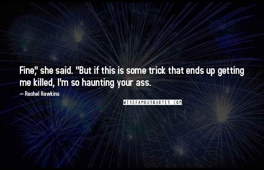 Rachel Hawkins Quotes: Fine," she said. "But if this is some trick that ends up getting me killed, I'm so haunting your ass.