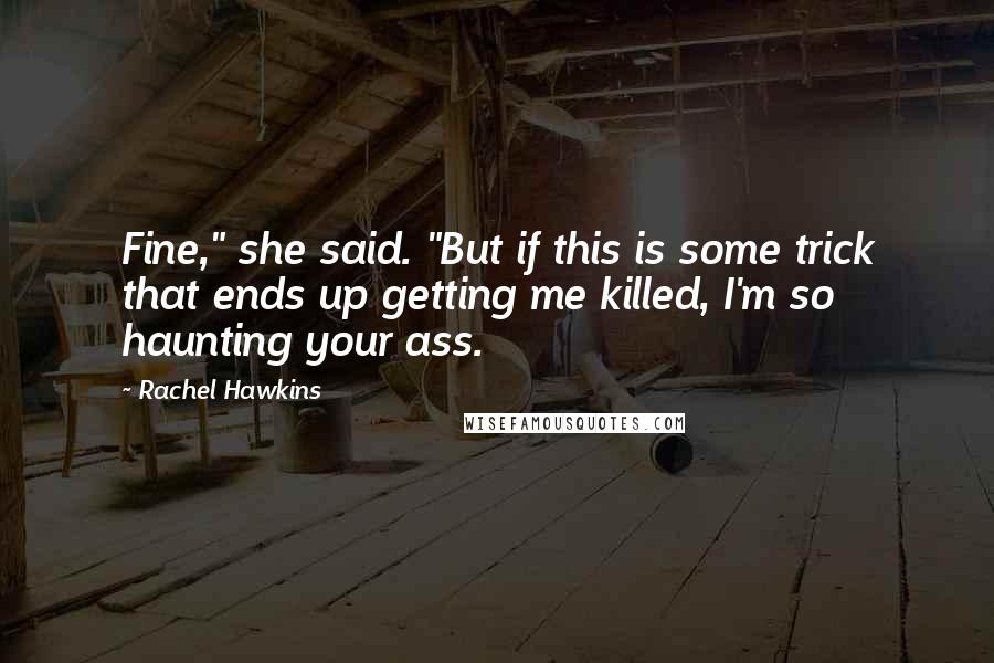 Rachel Hawkins Quotes: Fine," she said. "But if this is some trick that ends up getting me killed, I'm so haunting your ass.