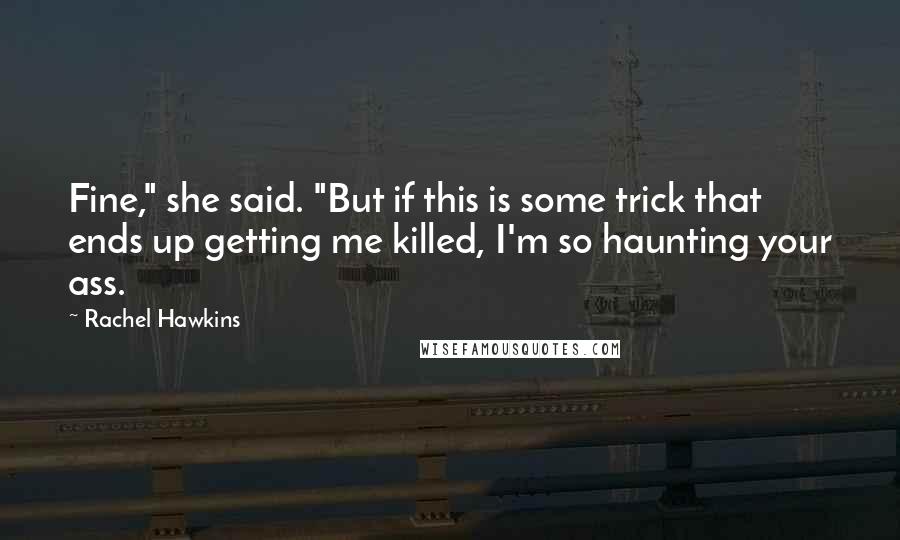 Rachel Hawkins Quotes: Fine," she said. "But if this is some trick that ends up getting me killed, I'm so haunting your ass.