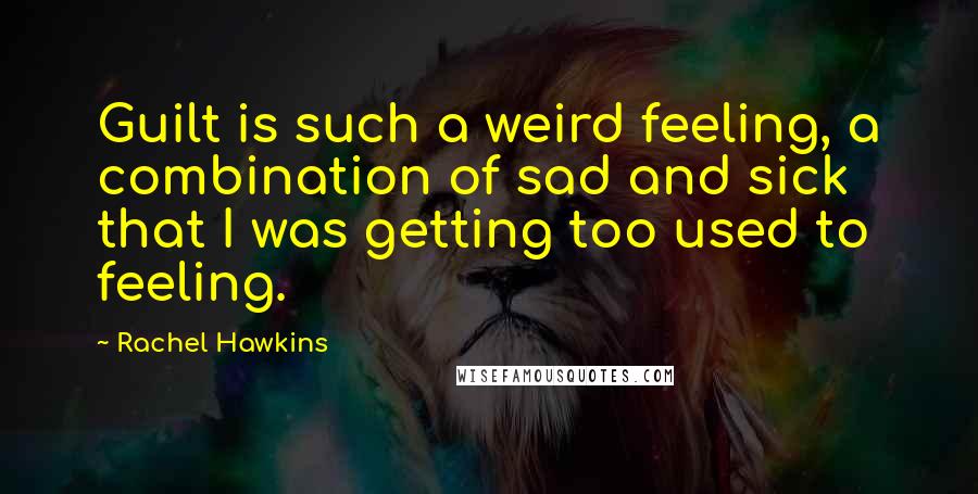 Rachel Hawkins Quotes: Guilt is such a weird feeling, a combination of sad and sick that I was getting too used to feeling.