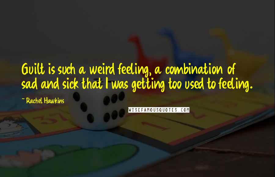 Rachel Hawkins Quotes: Guilt is such a weird feeling, a combination of sad and sick that I was getting too used to feeling.