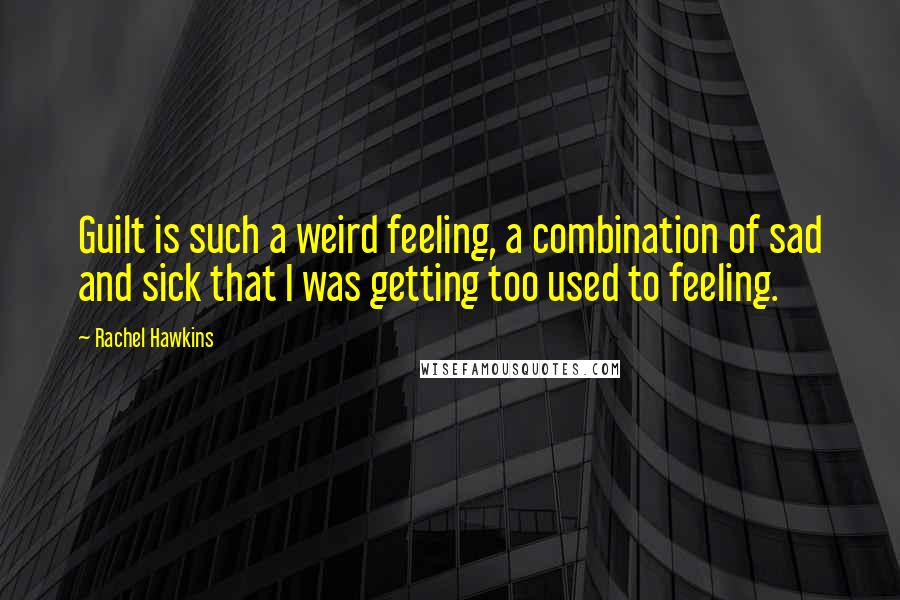 Rachel Hawkins Quotes: Guilt is such a weird feeling, a combination of sad and sick that I was getting too used to feeling.