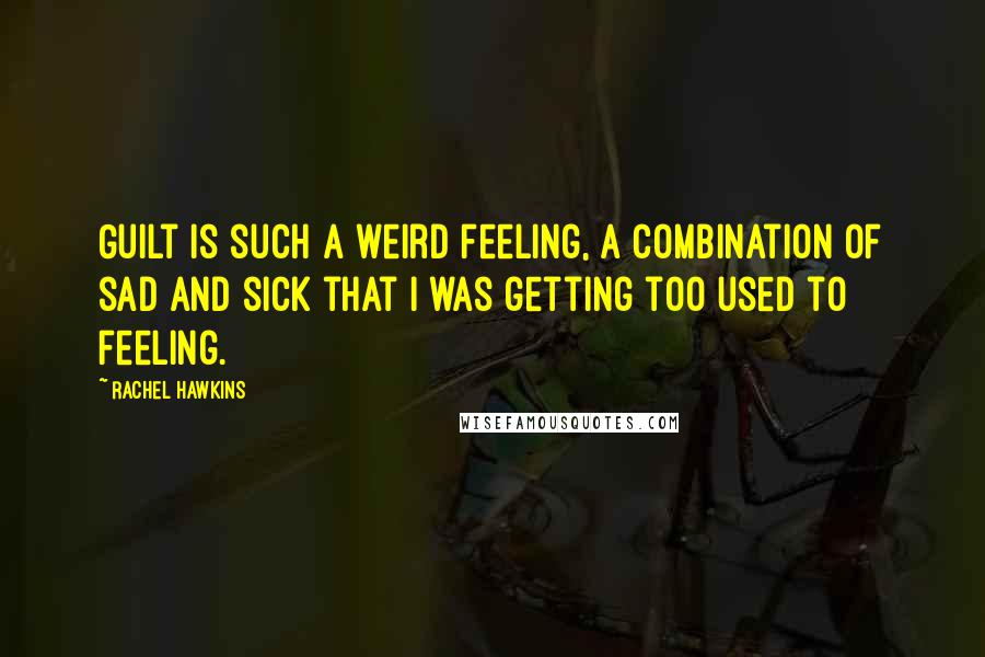 Rachel Hawkins Quotes: Guilt is such a weird feeling, a combination of sad and sick that I was getting too used to feeling.