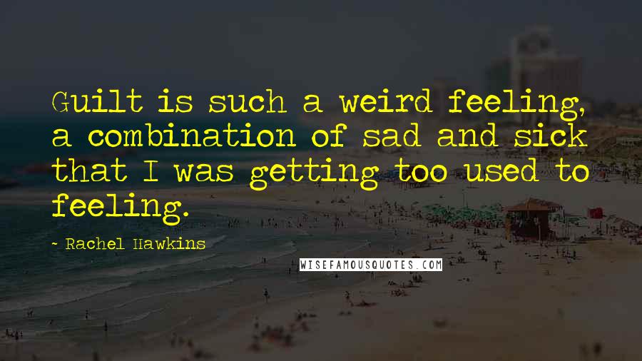 Rachel Hawkins Quotes: Guilt is such a weird feeling, a combination of sad and sick that I was getting too used to feeling.