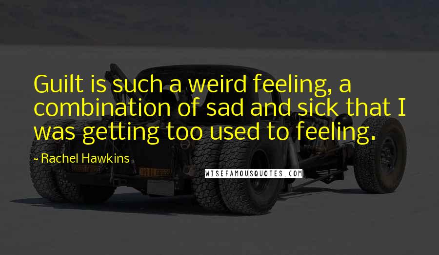Rachel Hawkins Quotes: Guilt is such a weird feeling, a combination of sad and sick that I was getting too used to feeling.