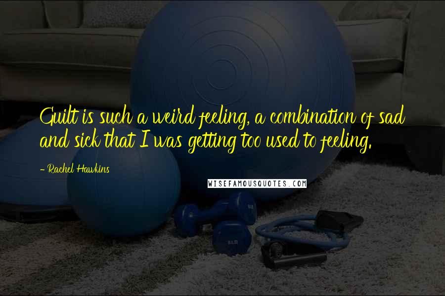 Rachel Hawkins Quotes: Guilt is such a weird feeling, a combination of sad and sick that I was getting too used to feeling.