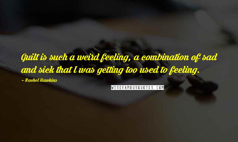 Rachel Hawkins Quotes: Guilt is such a weird feeling, a combination of sad and sick that I was getting too used to feeling.