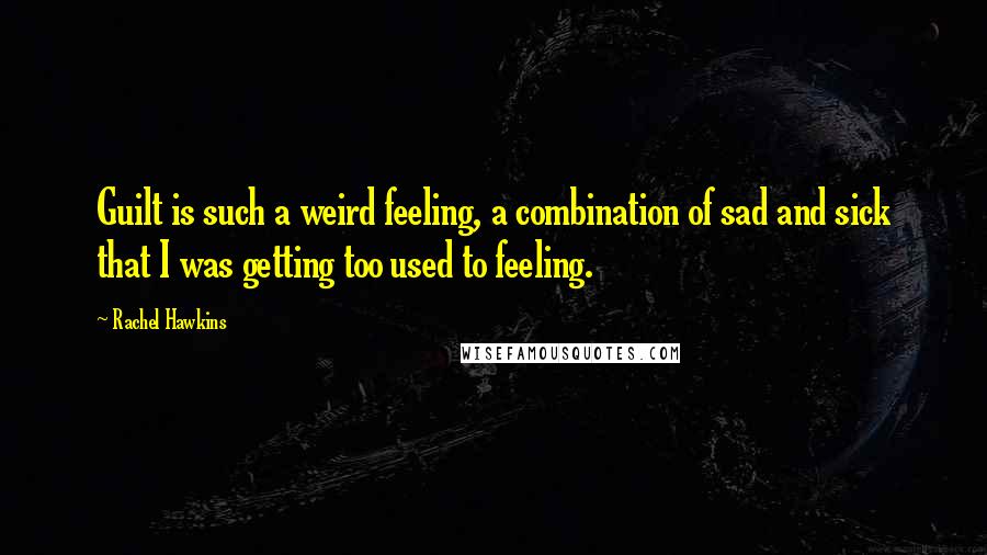 Rachel Hawkins Quotes: Guilt is such a weird feeling, a combination of sad and sick that I was getting too used to feeling.