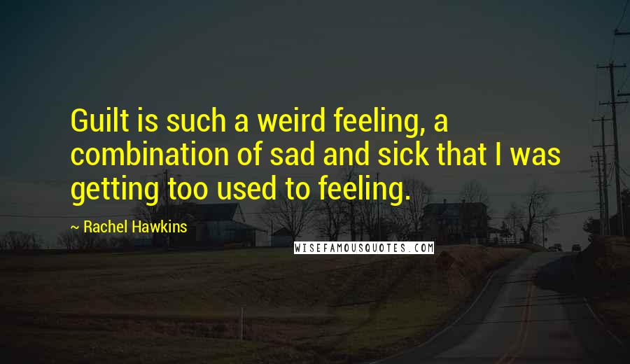 Rachel Hawkins Quotes: Guilt is such a weird feeling, a combination of sad and sick that I was getting too used to feeling.
