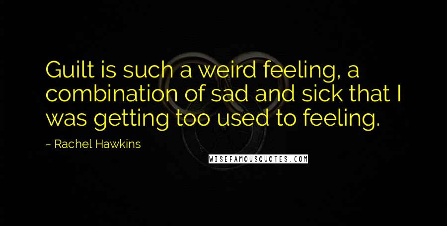 Rachel Hawkins Quotes: Guilt is such a weird feeling, a combination of sad and sick that I was getting too used to feeling.