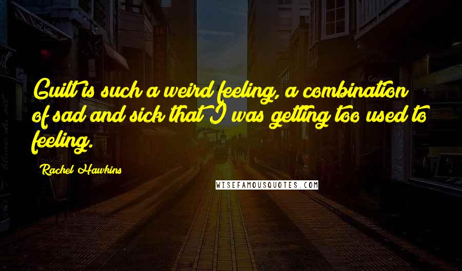 Rachel Hawkins Quotes: Guilt is such a weird feeling, a combination of sad and sick that I was getting too used to feeling.