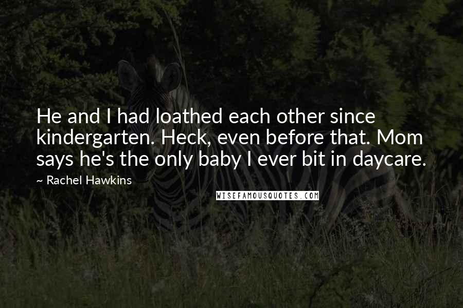 Rachel Hawkins Quotes: He and I had loathed each other since kindergarten. Heck, even before that. Mom says he's the only baby I ever bit in daycare.