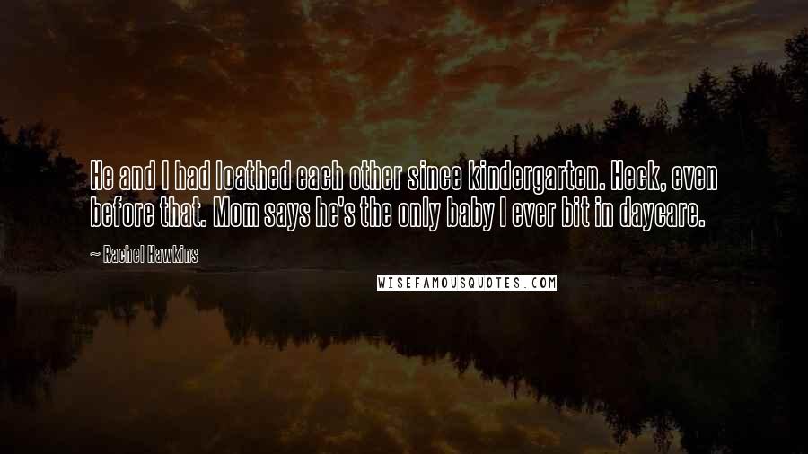 Rachel Hawkins Quotes: He and I had loathed each other since kindergarten. Heck, even before that. Mom says he's the only baby I ever bit in daycare.