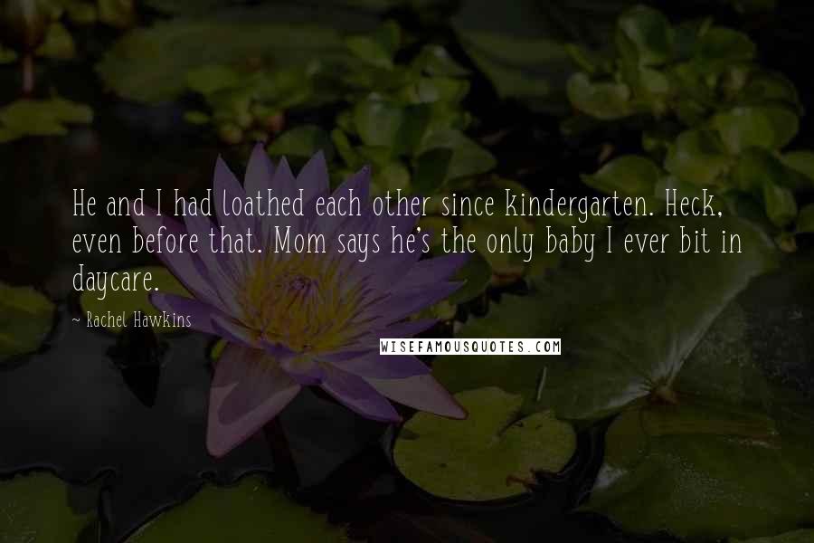 Rachel Hawkins Quotes: He and I had loathed each other since kindergarten. Heck, even before that. Mom says he's the only baby I ever bit in daycare.